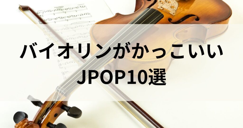 バイオリンがかっこいいJPOPの曲10選